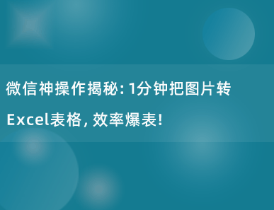 微信神操作揭秘：1分钟把图片转换成Excel表格，效率爆表！